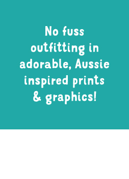 No fuss outfitting in adorable, Aussie inspired prints & graphics!
