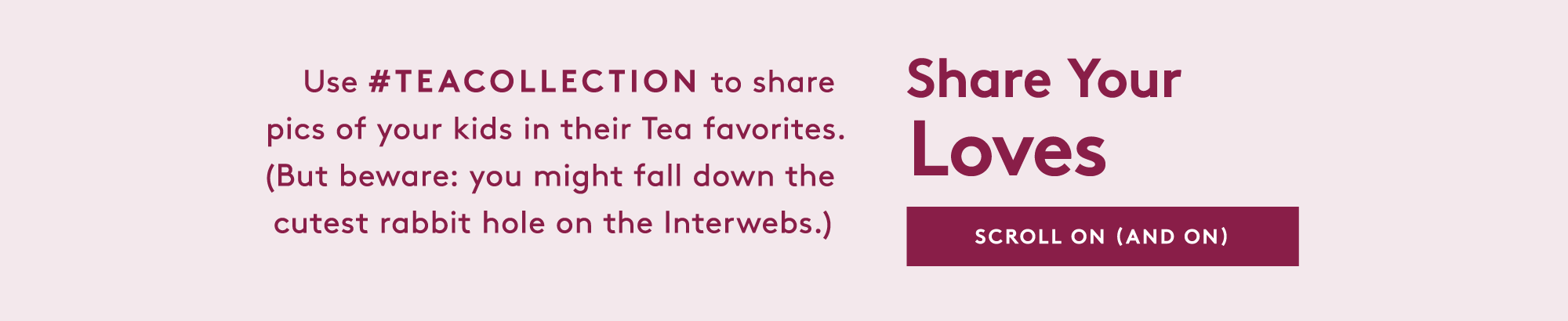 use #TEACOLLECTION to share pics of your kids in their Tea favorites.